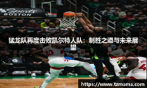 猛龙队再度击败凯尔特人队：制胜之道与未来展望