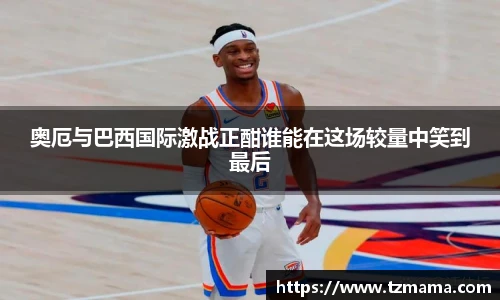 奥厄与巴西国际激战正酣谁能在这场较量中笑到最后