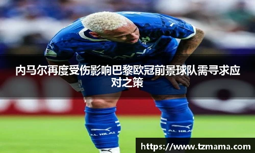 内马尔再度受伤影响巴黎欧冠前景球队需寻求应对之策